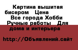 Картина вышитая бисером › Цена ­ 30 000 - Все города Хобби. Ручные работы » Для дома и интерьера   